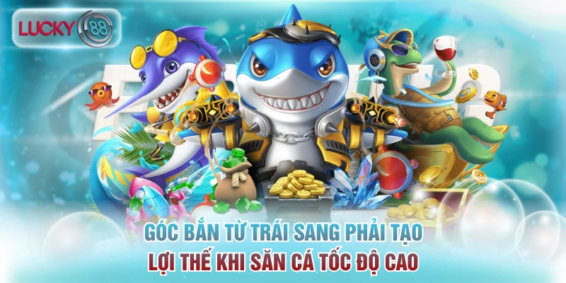 Góc bắn từ trái sang phải tạo lợi thế khi săn cá tốc độ cao