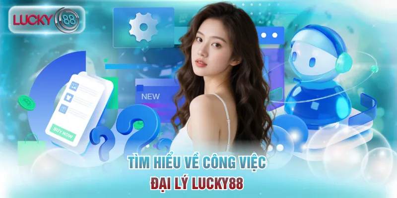 Tìm hiểu về công việc đại lý Lucky88 